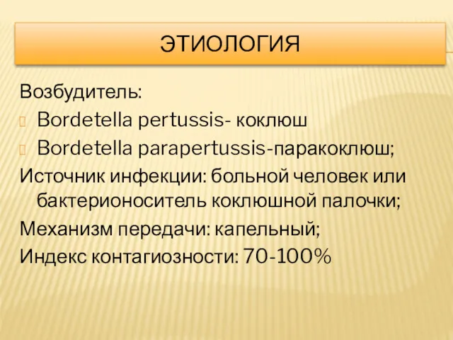 ЭТИОЛОГИЯ Возбудитель: Bordetella pertussis- коклюш Bordetella parapertussis-паракоклюш; Источник инфекции: больной