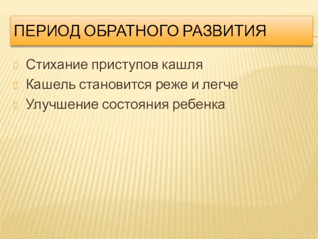 ПЕРИОД ОБРАТНОГО РАЗВИТИЯ Стихание приступов кашля Кашель становится реже и легче Улучшение состояния ребенка