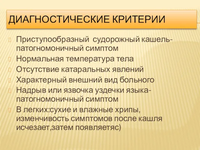 ДИАГНОСТИЧЕСКИЕ КРИТЕРИИ Приступообразный судорожный кашель-патогномоничный симптом Нормальная температура тела Отсутствие