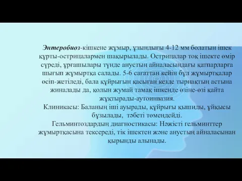 Энтеробиоз-кішкене жұмыр, ұзындығы 4-12 мм болатын ішек құрты-острицалармен шақырылады. Острицалар