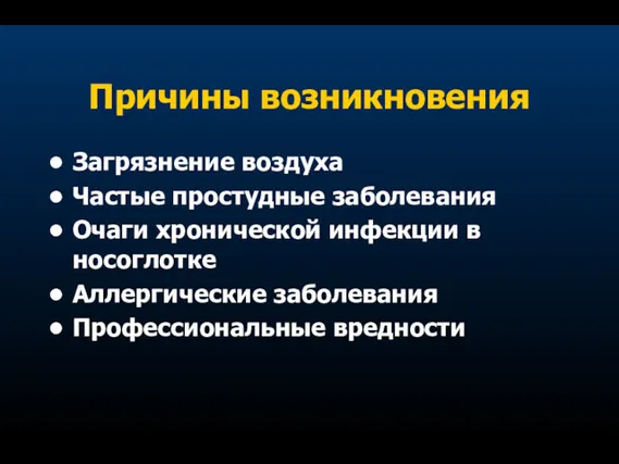 Причины возникновения Загрязнение воздуха Частые простудные заболевания Очаги хронической инфекции в носоглотке Аллергические заболевания Профессиональные вредности