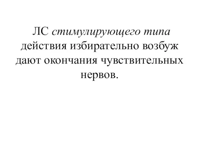 ЛС стимулирующего типа действия избирательно возбуж­дают окончания чувствительных нервов.