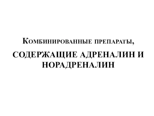 Комбинированные препараты, СОДЕРЖАЩИЕ АДРЕНАЛИН И НОРАДРЕНАЛИН