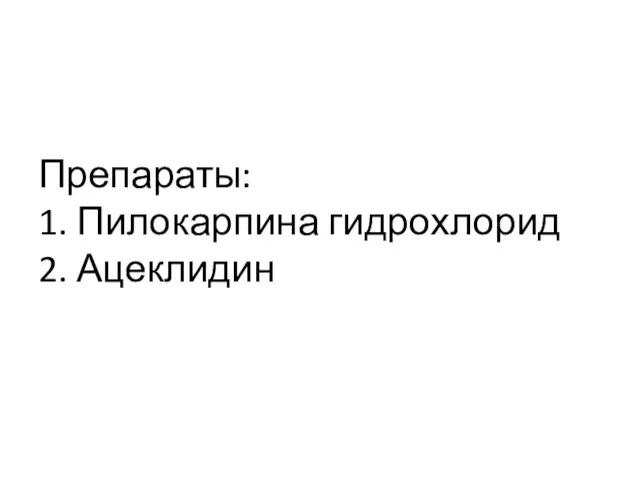 Препараты: 1. Пилокарпина гидрохлорид 2. Ацеклидин