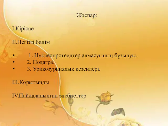 Жоспар: I.Кіріспе II.Негізгі бөлім 1. Нуклеопротеидтер алмасуының бұзылуы. 2. Подагра. 3. Урикозурииялық кезеңдері. III.Қорытынды IV.Пайдаланылған әдебиеттер