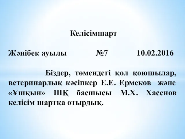 Келісімшарт Жәнібек ауылы №7 10.02.2016 Біздер, төмендегі қол қоюшылар, ветеринарлық кәсіпкер Е.Е. Ермеков