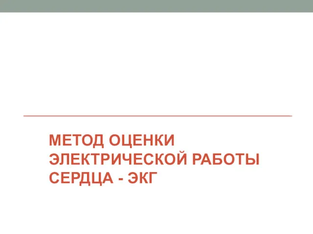 МЕТОД ОЦЕНКИ ЭЛЕКТРИЧЕСКОЙ РАБОТЫ СЕРДЦА - ЭКГ