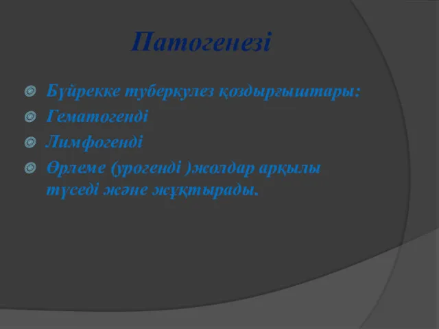 Патогенезі Бүйрекке туберкулез қоздырғыштары: Гематогенді Лимфогенді Өрлеме (урогенді )жолдар арқылы түседі және жұқтырады.