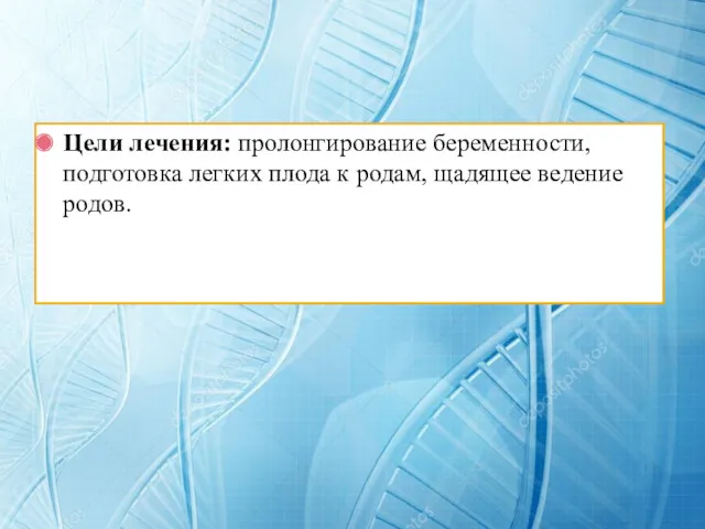 Цели лечения: пролонгирование беременности, подготовка легких плода к родам, щадящее ведение родов.