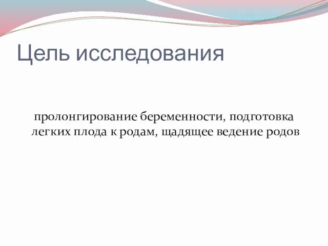 Цель исследования пролонгирование беременности, подготовка легких плода к родам, щадящее ведение родов