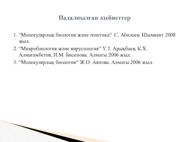 1. “Молекулярлық биология және генетика“ С. Абилаев. Шымкент 2008 жыл.