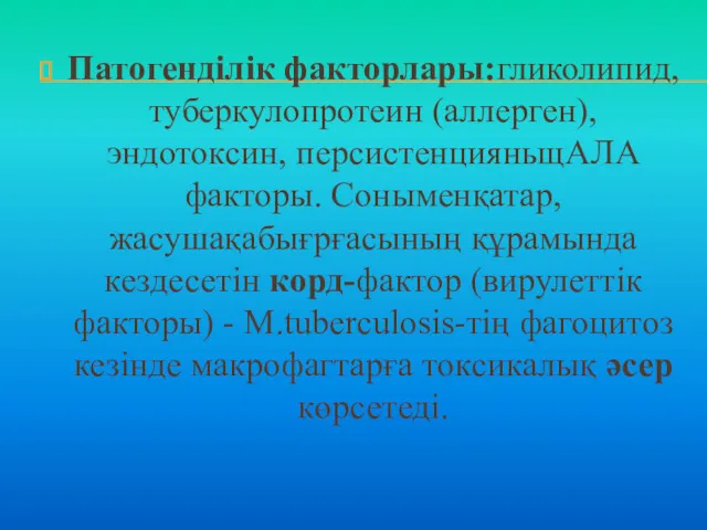 Патогенділік факторлары:гликолипид, туберкулопротеин (аллерген), эндотоксин, персистенцияньщАЛА факторы. Соныменқатар, жасушақабығрғасының құрамында