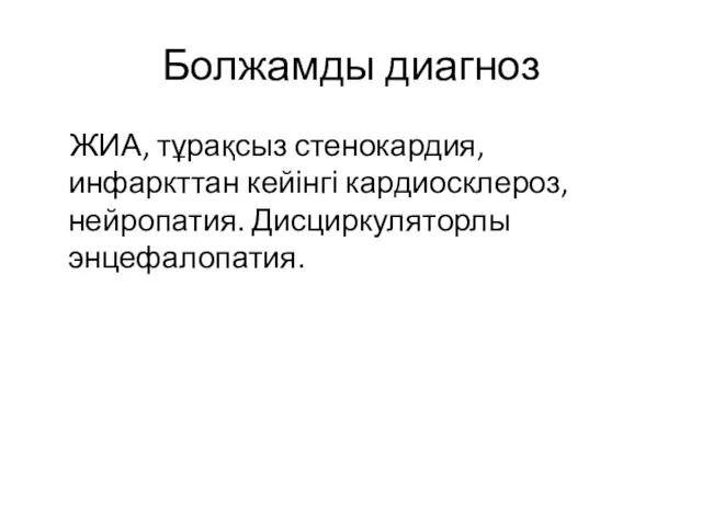 Болжамды диагноз ЖИА, тұрақсыз стенокардия, инфаркттан кейінгі кардиосклероз, нейропатия. Дисциркуляторлы энцефалопатия.