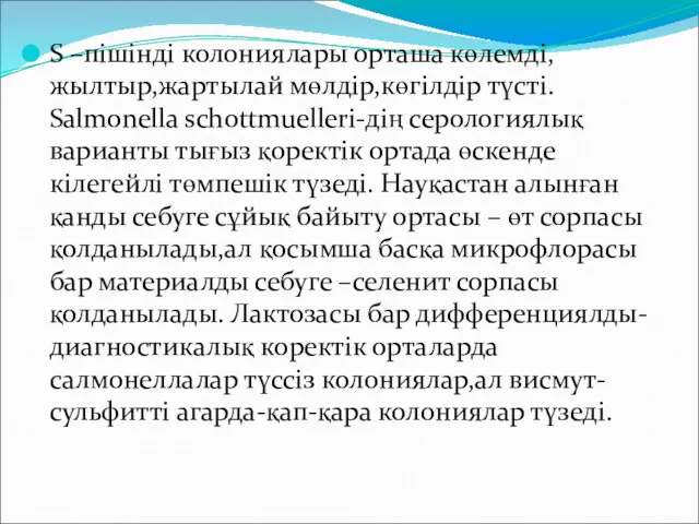 S –пішінді колониялары орташа көлемді,жылтыр,жартылай мөлдір,көгілдір түсті. Salmonella schottmuelleri-дің серологиялық варианты тығыз қоректік