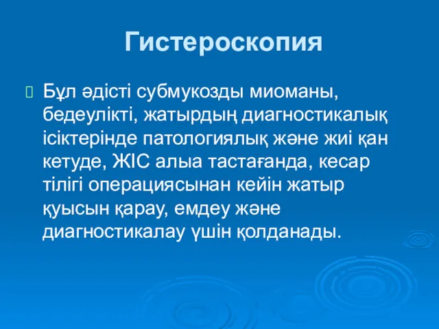 Гистероскопия Бұл әдісті субмукозды миоманы, бедеулікті, жатырдың диагностикалық ісіктерінде патологиялық және жиі қан