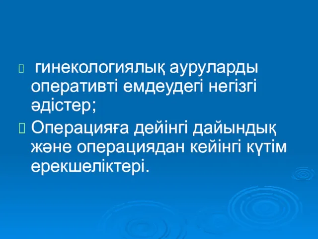 гинекологиялық ауруларды оперативті емдеудегі негізгі әдістер; Операцияға дейінгі дайындық және операциядан кейінгі күтім ерекшеліктері.