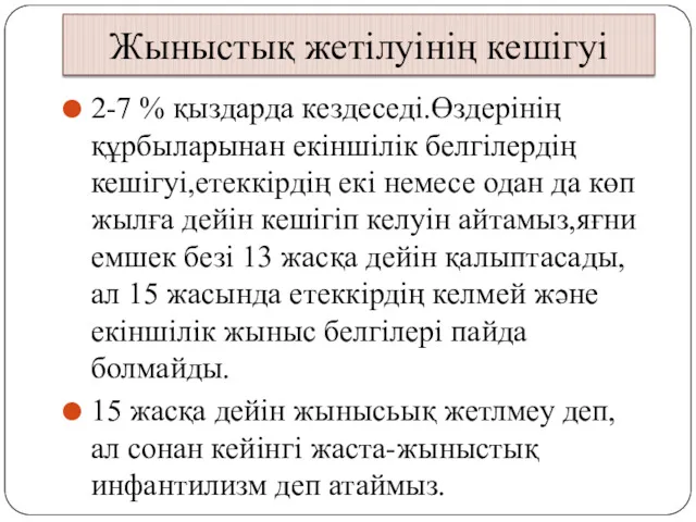 Жыныстық жетілуінің кешігуі 2-7 % қыздарда кездеседі.Өздерінің құрбыларынан екіншілік белгілердің