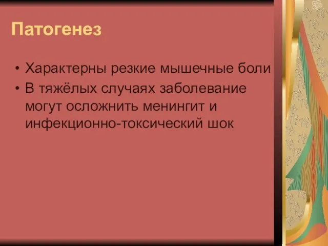 Патогенез Характерны резкие мышечные боли В тяжёлых случаях заболевание могут осложнить менингит и инфекционно-токсический шок