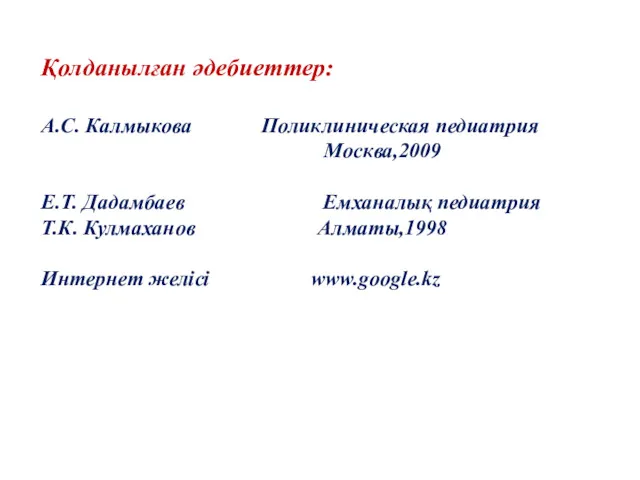 Қолданылған әдебиеттер: А.С. Калмыкова Поликлиническая педиатрия Москва,2009 Е.Т. Дадамбаев Емханалық