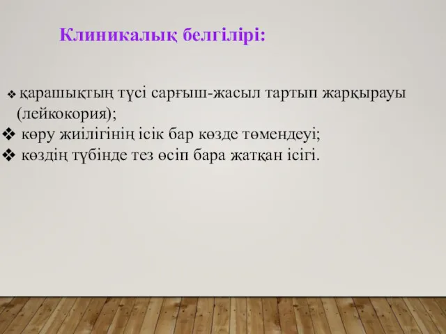 Клиникалық белгілірі: қарашықтың түсі сарғыш-жасыл тартып жарқырауы (лейкокория); көру жиілігінің