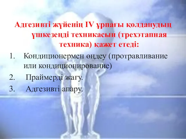 Адгезивті жүйенің IV ұрпағы қолданудың үшкезеңді техникасын (трехэтапная техника) қажет