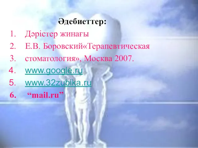 Әдебиеттер: Дәрістер жинағы Е.В. Боровский«Терапевтическая стоматология», Москва 2007. www.google.ru www.32zubika.ru “mail.ru”