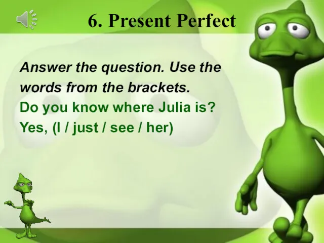 6. Present Perfect Answer the question. Use the words from