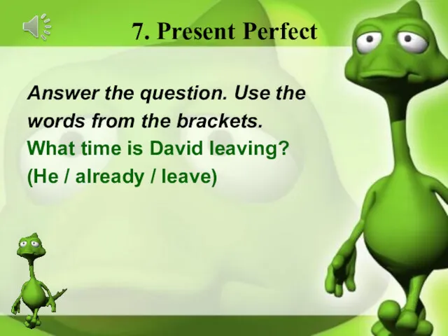 7. Present Perfect Answer the question. Use the words from