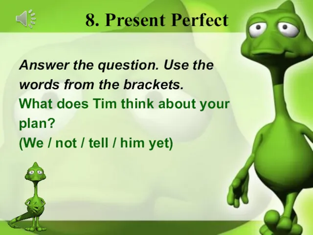 8. Present Perfect Answer the question. Use the words from