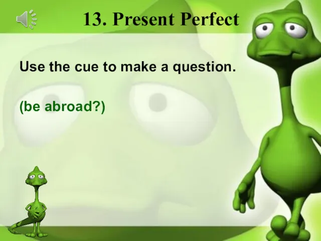 13. Present Perfect Use the cue to make a question. (be abroad?)