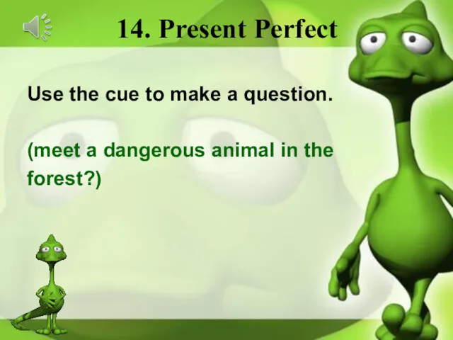 14. Present Perfect Use the cue to make a question.