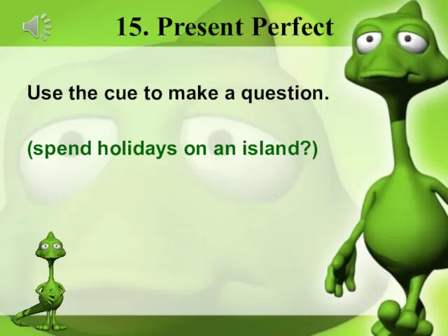 15. Present Perfect Use the cue to make a question. (spend holidays on an island?)