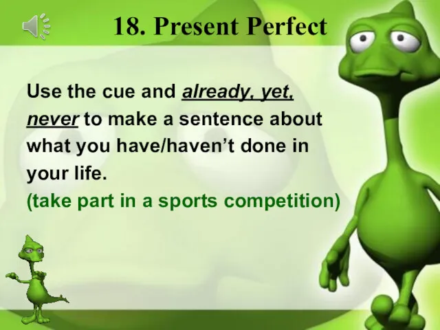 18. Present Perfect Use the cue and already, yet, never