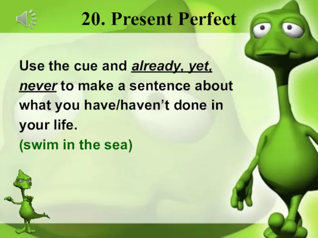 20. Present Perfect Use the cue and already, yet, never