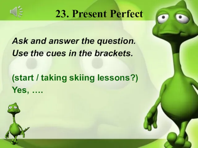 23. Present Perfect Ask and answer the question. Use the