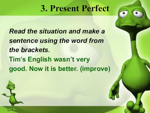 3. Present Perfect Read the situation and make a sentence