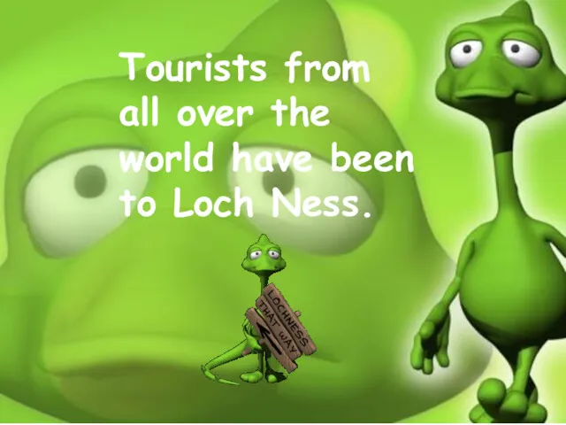 Tourists from all over the world have been to Loch Ness.