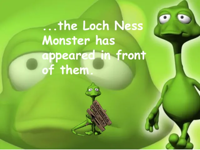 ...the Loch Ness Monster has appeared in front of them.