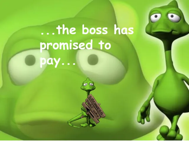 ...the boss has promised to pay...