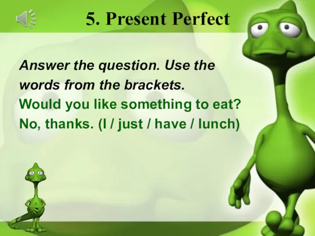 5. Present Perfect Answer the question. Use the words from