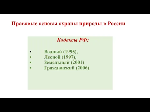 Правовые основы охраны природы в России Кодексы РФ: Водный (1995), Лесной (1997), Земельный (2001) Гражданский (2006)