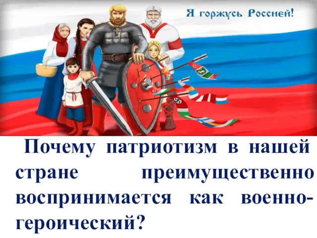 Почему патриотизм в нашей стране преимущественно воспринимается как военно-героический?