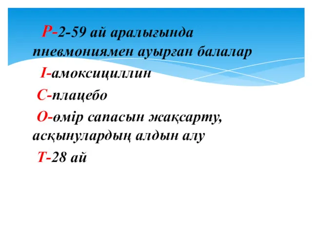 Р-2-59 ай аралығында пневмониямен ауырған балалар I-амоксициллин C-плацебо O-өмір сапасын жақсарту,асқынулардың алдын алу Т-28 ай