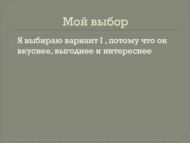 Мой выбор Я выбираю вариант I , потому что он вкуснее, выгоднее и интереснее