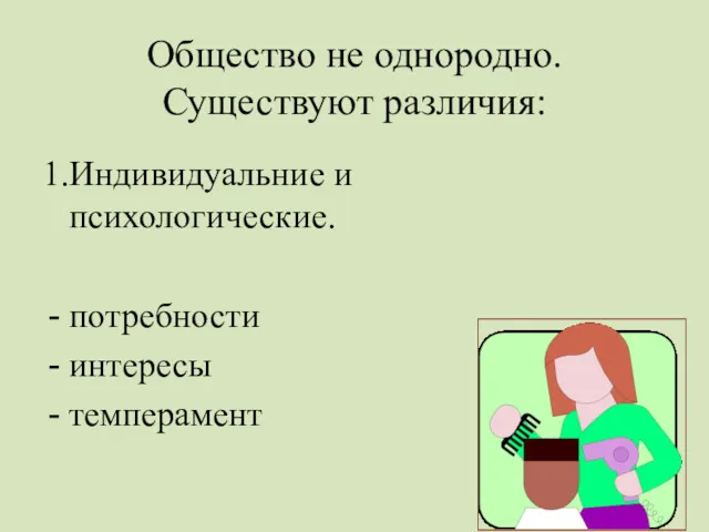 Общество не однородно. Существуют различия: 1.Индивидуальние и психологические. потребности интересы темперамент