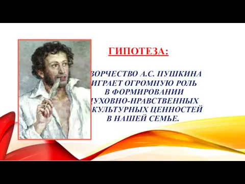 ГИПОТЕЗА: ТВОРЧЕСТВО А.С. ПУШКИНА ИГРАЕТ ОГРОМНУЮ РОЛЬ В ФОРМИРОВАНИИ ДУХОВНО-НРАВСТВЕННЫХ И КУЛЬТУРНЫХ ЦЕННОСТЕЙ В НАШЕЙ СЕМЬЕ.