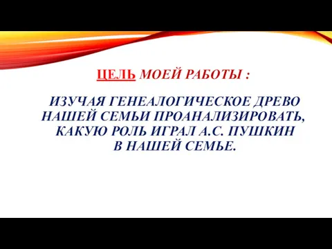 ЦЕЛЬ МОЕЙ РАБОТЫ : ИЗУЧАЯ ГЕНЕАЛОГИЧЕСКОЕ ДРЕВО НАШЕЙ СЕМЬИ ПРОАНАЛИЗИРОВАТЬ,