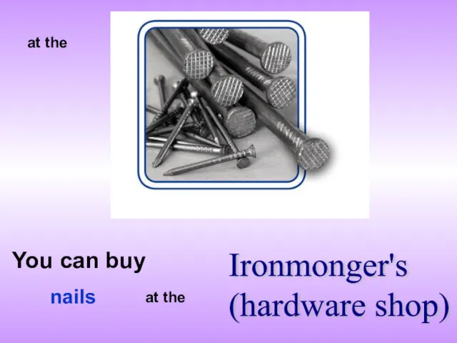 at the You can buy Ironmonger's (hardware shop) at the nails