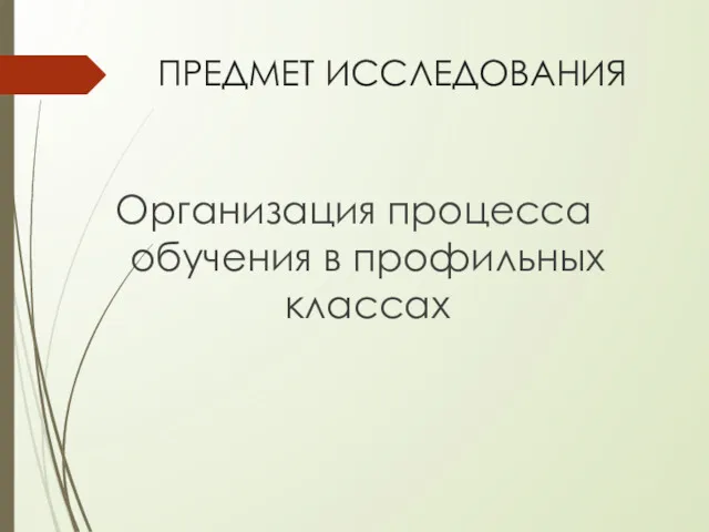 ПРЕДМЕТ ИССЛЕДОВАНИЯ Организация процесса обучения в профильных классах