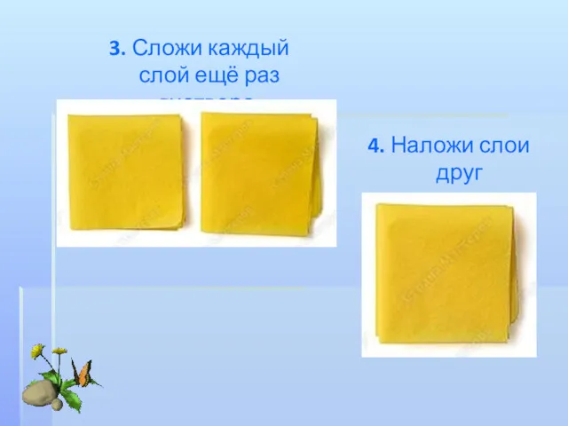 4. Наложи слои друг на друга. 3. Сложи каждый слой ещё раз вчетверо.